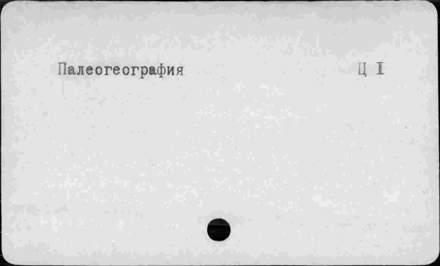 ﻿Палеогеография
Ц I